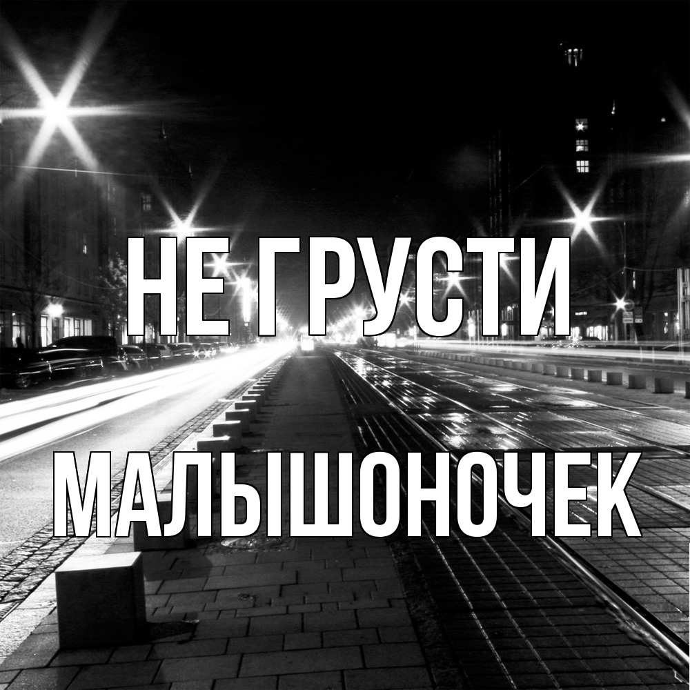 Открытка на каждый день с именем, Малышоночек Не грусти ночной проспект Прикольная открытка с пожеланием онлайн скачать бесплатно 
