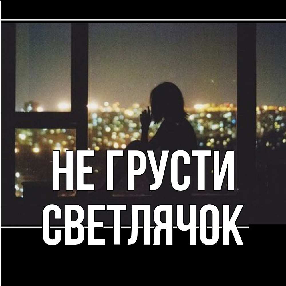 Открытка на каждый день с именем, Светлячок Не грусти смотрит на ночной город Прикольная открытка с пожеланием онлайн скачать бесплатно 