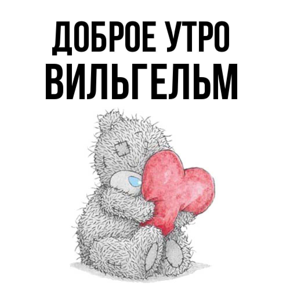 Открытка на каждый день с именем, Вильгельм Доброе утро плюшевые игрушки Прикольная открытка с пожеланием онлайн скачать бесплатно 