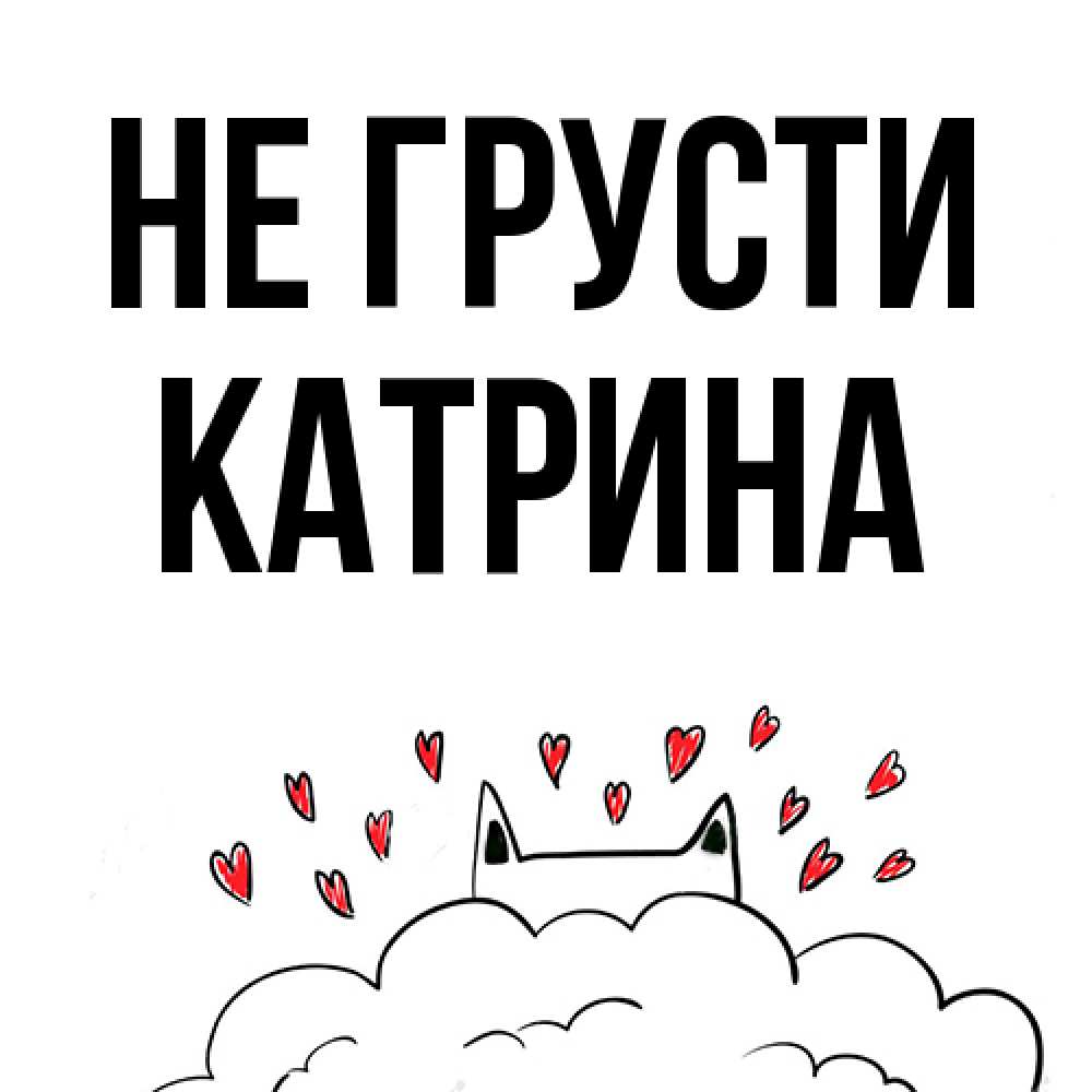 Открытка на каждый день с именем, Катрина Не грусти облако и ушки котика с сердечками Прикольная открытка с пожеланием онлайн скачать бесплатно 