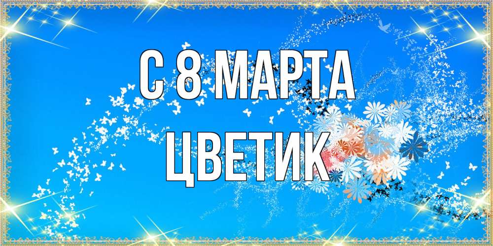 Открытка на каждый день с именем, цветик C 8 МАРТА открытка с подписью к международному женскому дню Прикольная открытка с пожеланием онлайн скачать бесплатно 