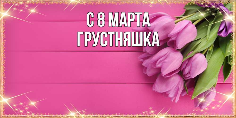 Открытка на каждый день с именем, Грустняшка C 8 МАРТА открытка для фотошопа с подписью Прикольная открытка с пожеланием онлайн скачать бесплатно 