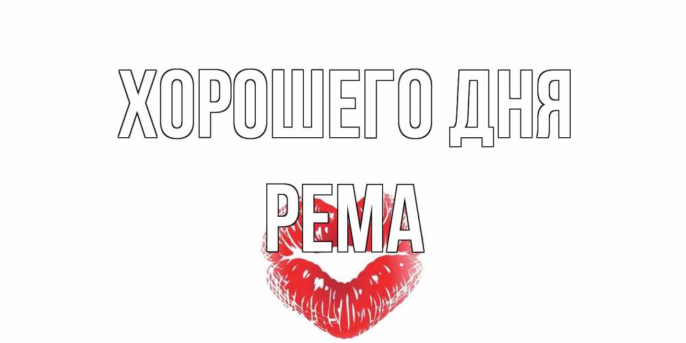 Открытка на каждый день с именем, Рема Хорошего дня Поцелуй Прикольная открытка с пожеланием онлайн скачать бесплатно 
