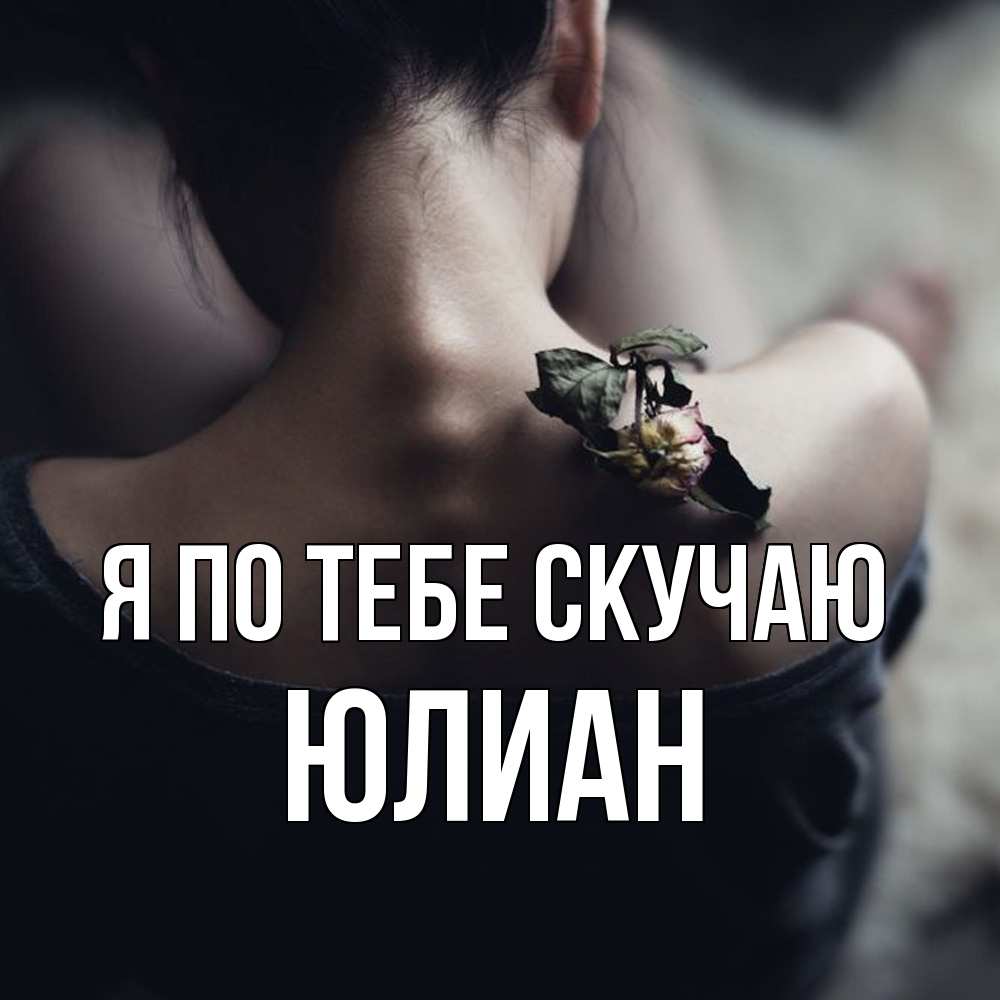 Открытка на каждый день с именем, Юлиан Я по тебе скучаю засох цветок Прикольная открытка с пожеланием онлайн скачать бесплатно 