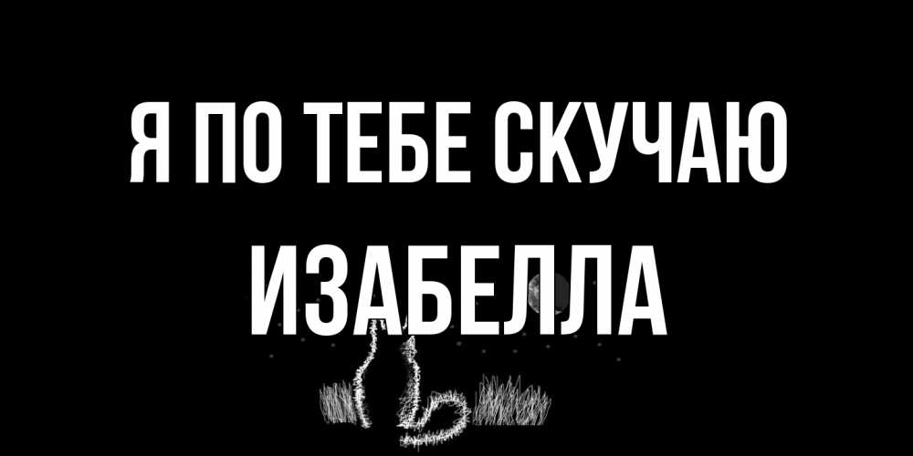 Открытка на каждый день с именем, Изабелла Я по тебе скучаю кот Прикольная открытка с пожеланием онлайн скачать бесплатно 