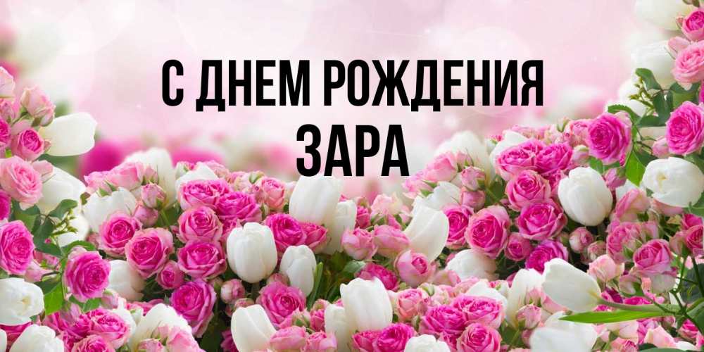 Открытка на каждый день с именем, Зара С днем рождения открытка с разными розами Прикольная открытка с пожеланием онлайн скачать бесплатно 