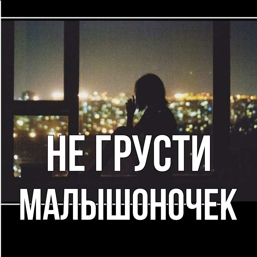 Открытка на каждый день с именем, Малышоночек Не грусти смотрит на ночной город Прикольная открытка с пожеланием онлайн скачать бесплатно 