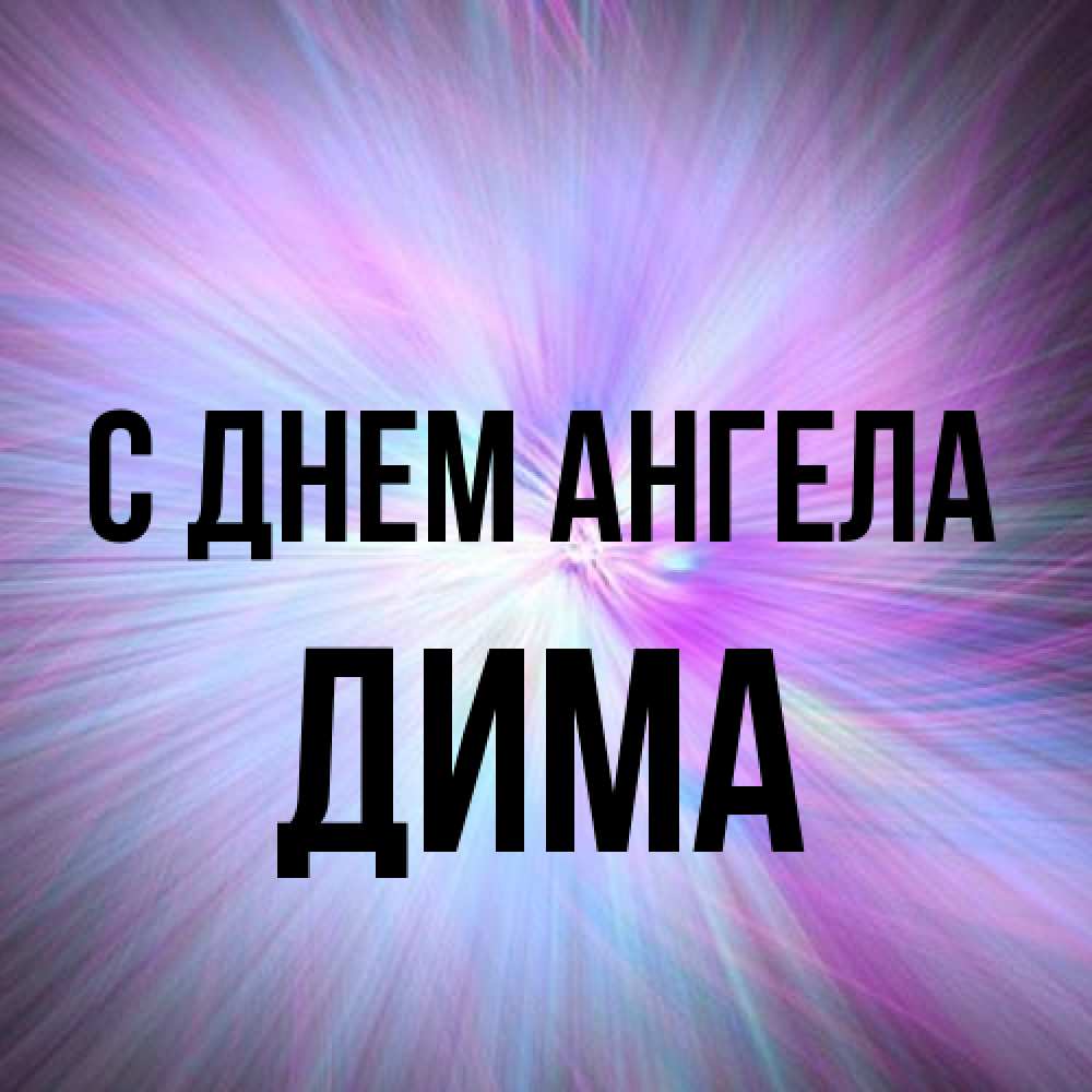 Открытка на каждый день с именем, Дима С днем ангела ангельский свет Прикольная открытка с пожеланием онлайн скачать бесплатно 