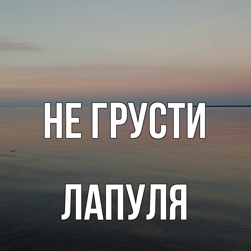 Открытка на каждый день с именем, Лапуля Не грусти водная гладь Прикольная открытка с пожеланием онлайн скачать бесплатно 