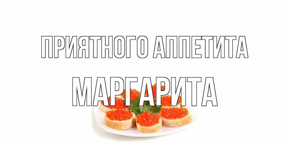 Открытка на каждый день с именем, Маргарита Приятного аппетита бутерброд,красная икра Прикольная открытка с пожеланием онлайн скачать бесплатно 