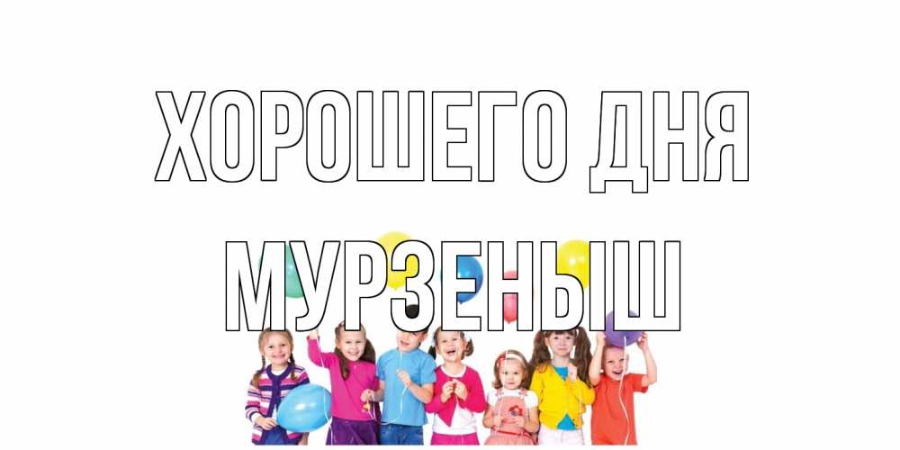 Открытка на каждый день с именем, мурзеныш Хорошего дня открытка для ребенка Прикольная открытка с пожеланием онлайн скачать бесплатно 