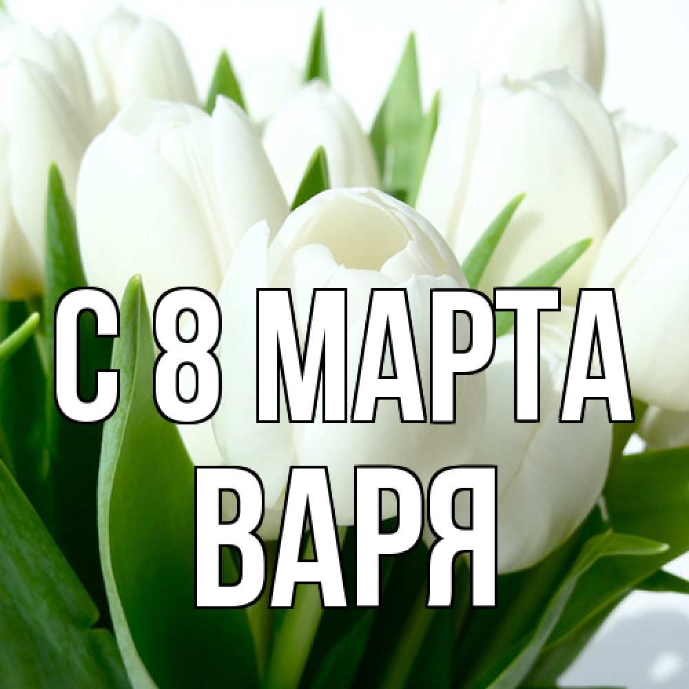 Открытка на каждый день с именем, Варя C 8 МАРТА цветы Прикольная открытка с пожеланием онлайн скачать бесплатно 