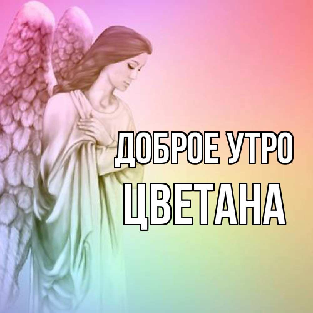 Открытка на каждый день с именем, Цветана Доброе утро крылья Прикольная открытка с пожеланием онлайн скачать бесплатно 