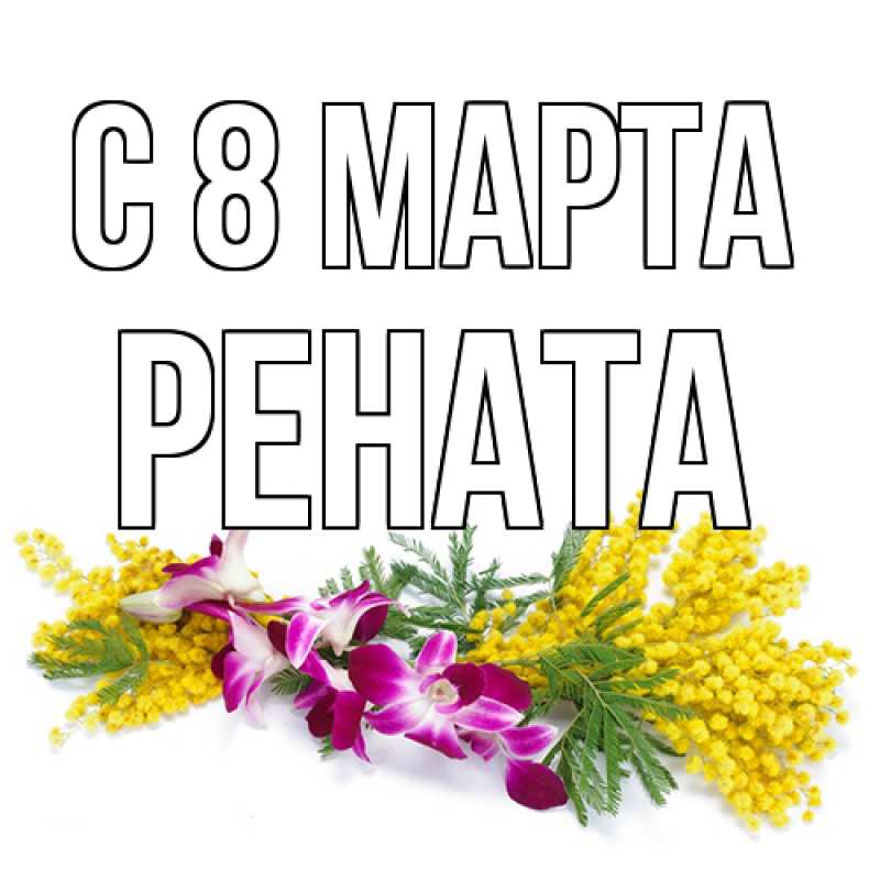 Открытка с именем, Рената, C 8 МАРТА