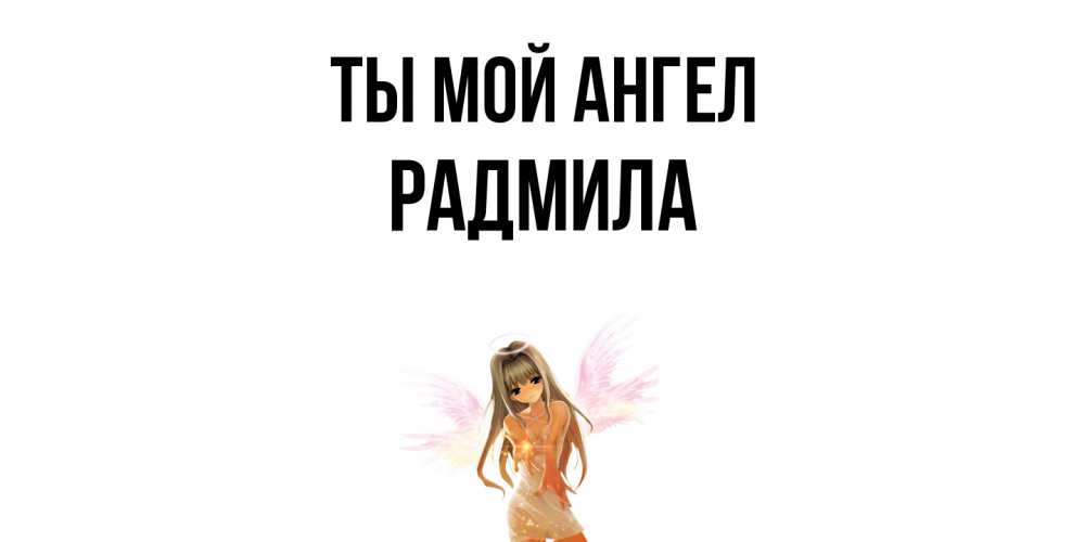 Открытка на каждый день с именем, Радмила Ты мой ангел ангел, аниме Прикольная открытка с пожеланием онлайн скачать бесплатно 