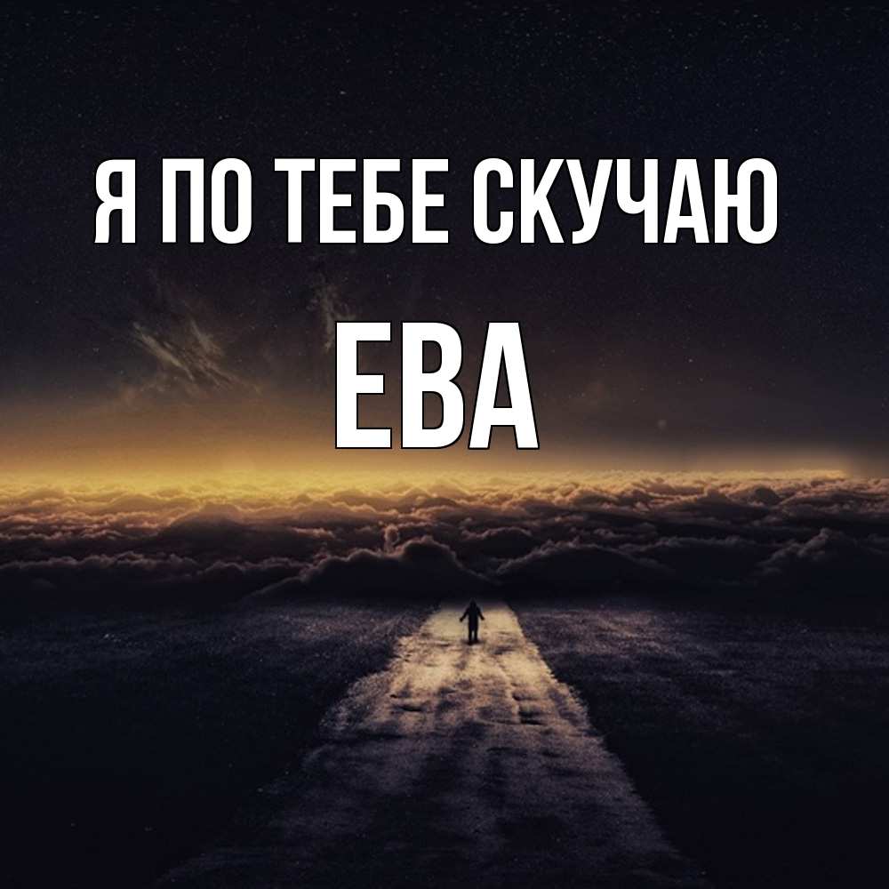 Открытка на каждый день с именем, Ева Я по тебе скучаю идем Прикольная открытка с пожеланием онлайн скачать бесплатно 