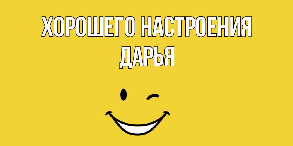 Открытка на каждый день с именем, Дарья Хорошего настроения смайл Прикольная открытка с пожеланием онлайн скачать бесплатно 