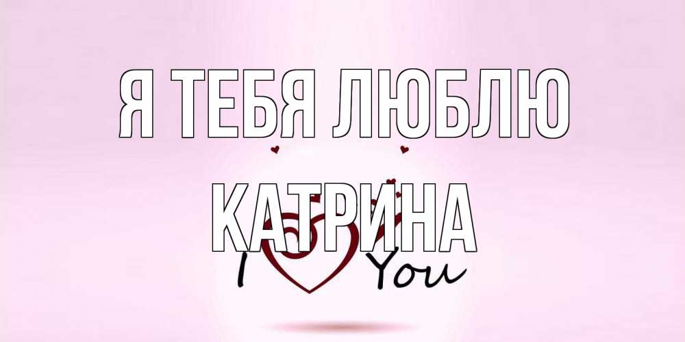 Открытка на каждый день с именем, Катрина Я тебя люблю сердце Прикольная открытка с пожеланием онлайн скачать бесплатно 