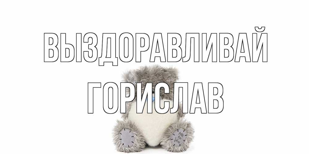 Открытка на каждый день с именем, Горислав Выздоравливай не болейте и выздоравливайте быстрее Прикольная открытка с пожеланием онлайн скачать бесплатно 