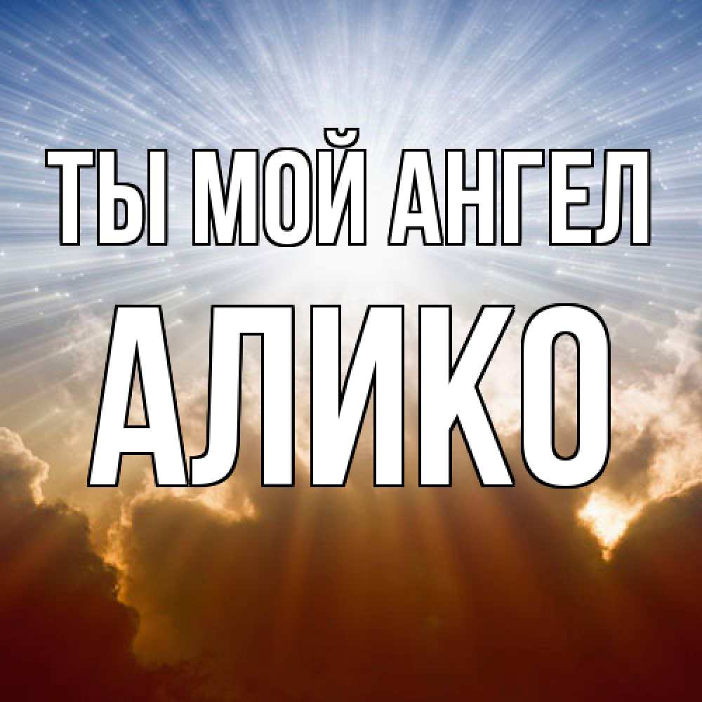 Открытка на каждый день с именем, Алико Ты мой ангел ангельский свет на небе Прикольная открытка с пожеланием онлайн скачать бесплатно 