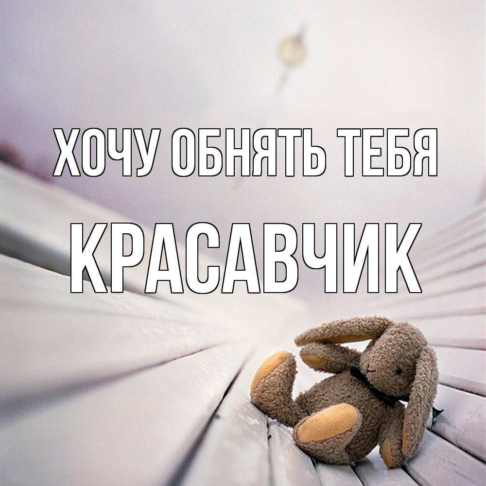 Открытка на каждый день с именем, Красавчик Хочу обнять тебя сидит на лавочке Прикольная открытка с пожеланием онлайн скачать бесплатно 