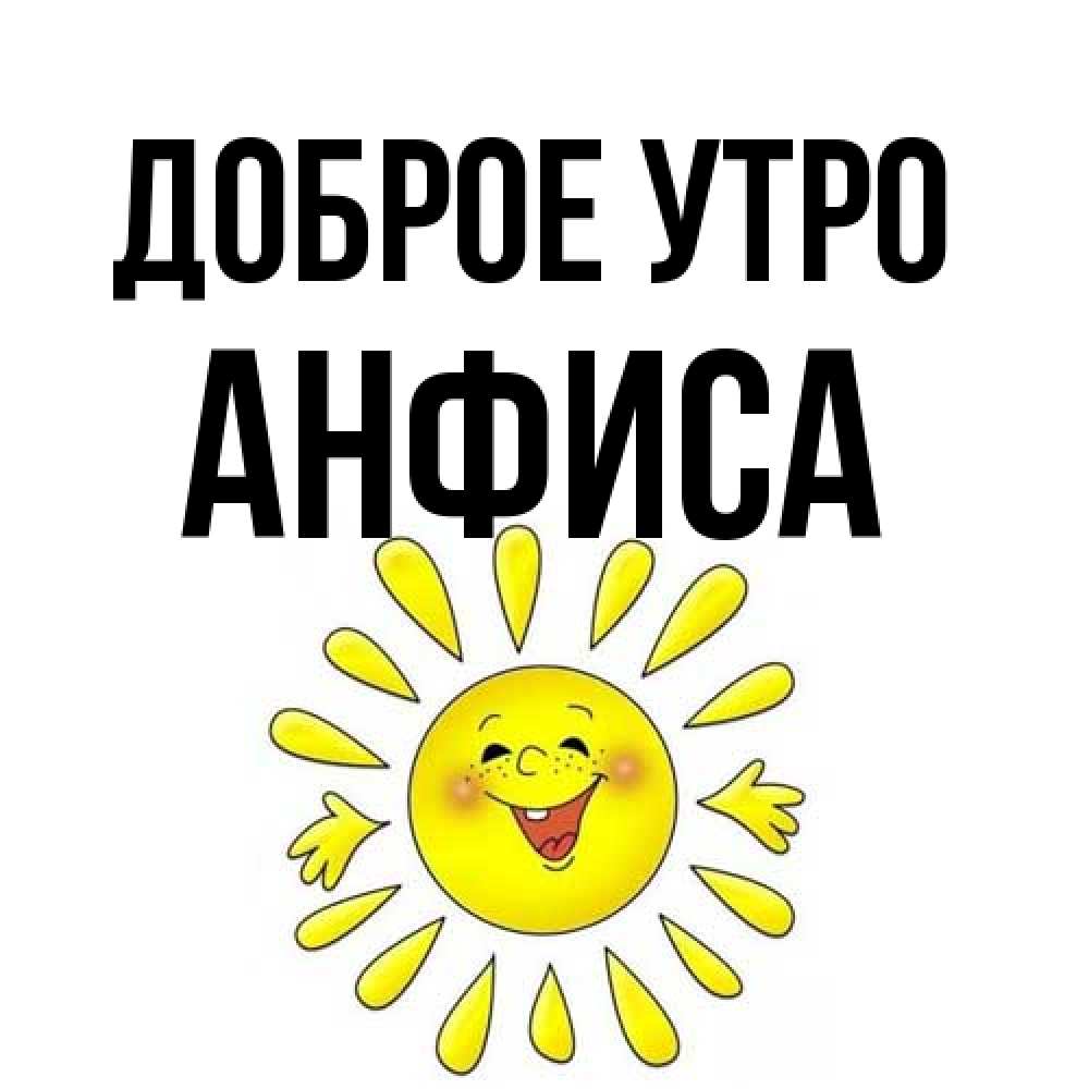 Открытка на каждый день с именем, Анфиса Доброе утро улыбка Прикольная открытка с пожеланием онлайн скачать бесплатно 