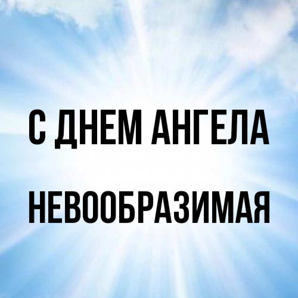 Открытка на каждый день с именем, Невообразимая С днем ангела свет небесный Прикольная открытка с пожеланием онлайн скачать бесплатно 