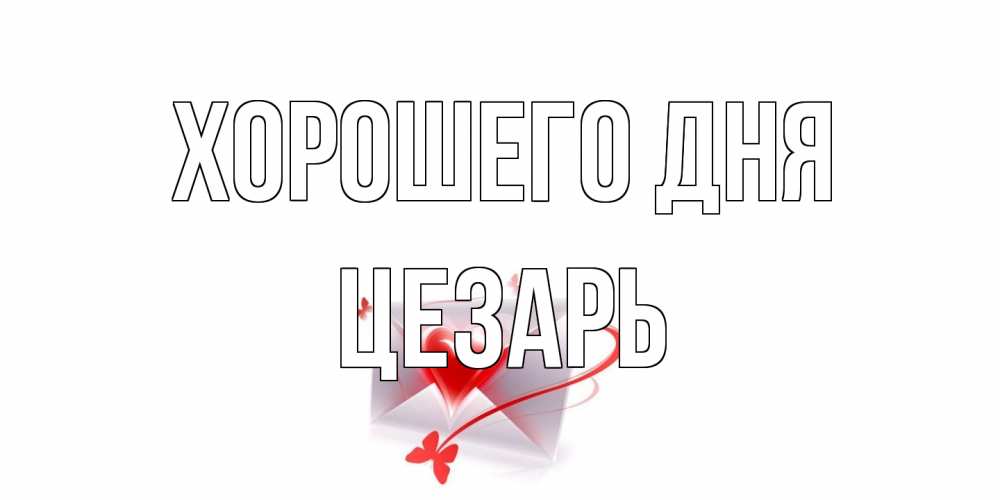Открытка на каждый день с именем, Цезарь Хорошего дня конверт с сердечком Прикольная открытка с пожеланием онлайн скачать бесплатно 