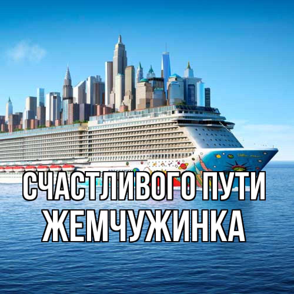 Открытка на каждый день с именем, Жемчужинка Счастливого пути круизный лайнер с небоскребами Прикольная открытка с пожеланием онлайн скачать бесплатно 