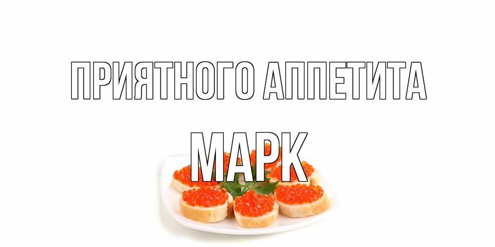 Открытка на каждый день с именем, Марк Приятного аппетита бутерброд,красная икра Прикольная открытка с пожеланием онлайн скачать бесплатно 