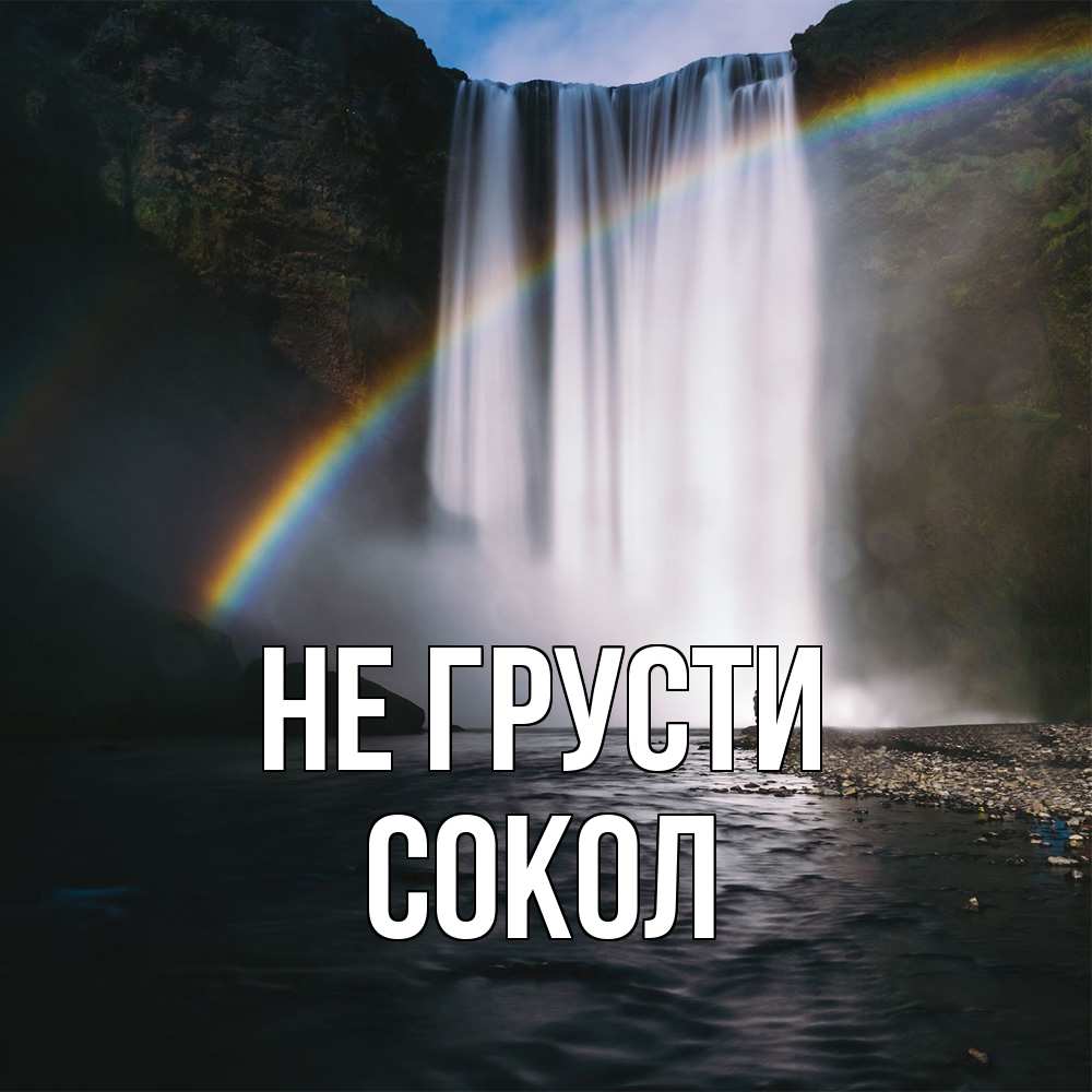 Открытка на каждый день с именем, Сокол Не грусти речка и  огромный водопад Прикольная открытка с пожеланием онлайн скачать бесплатно 