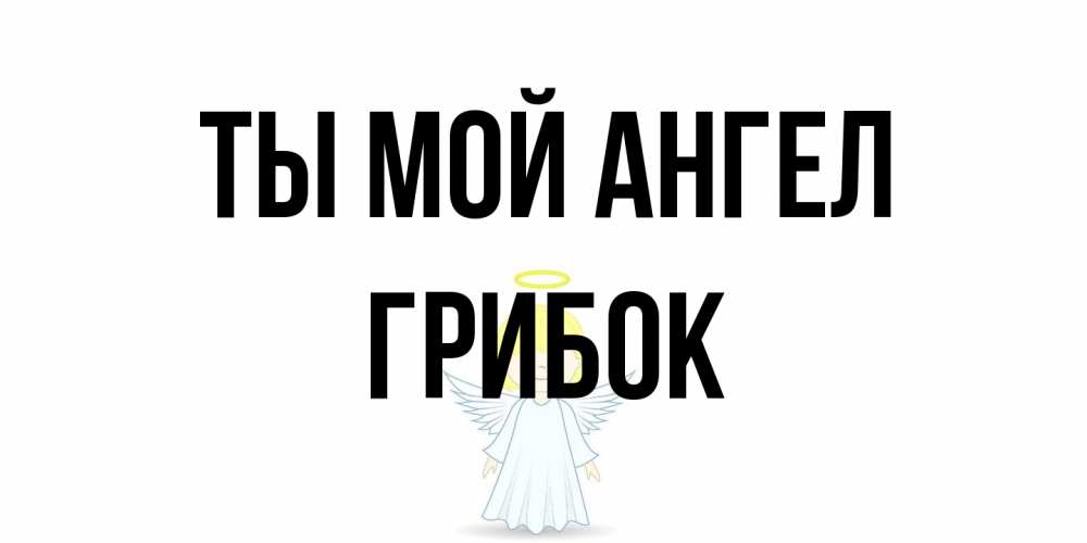 Открытка на каждый день с именем, Грибок Ты мой ангел ангел Прикольная открытка с пожеланием онлайн скачать бесплатно 