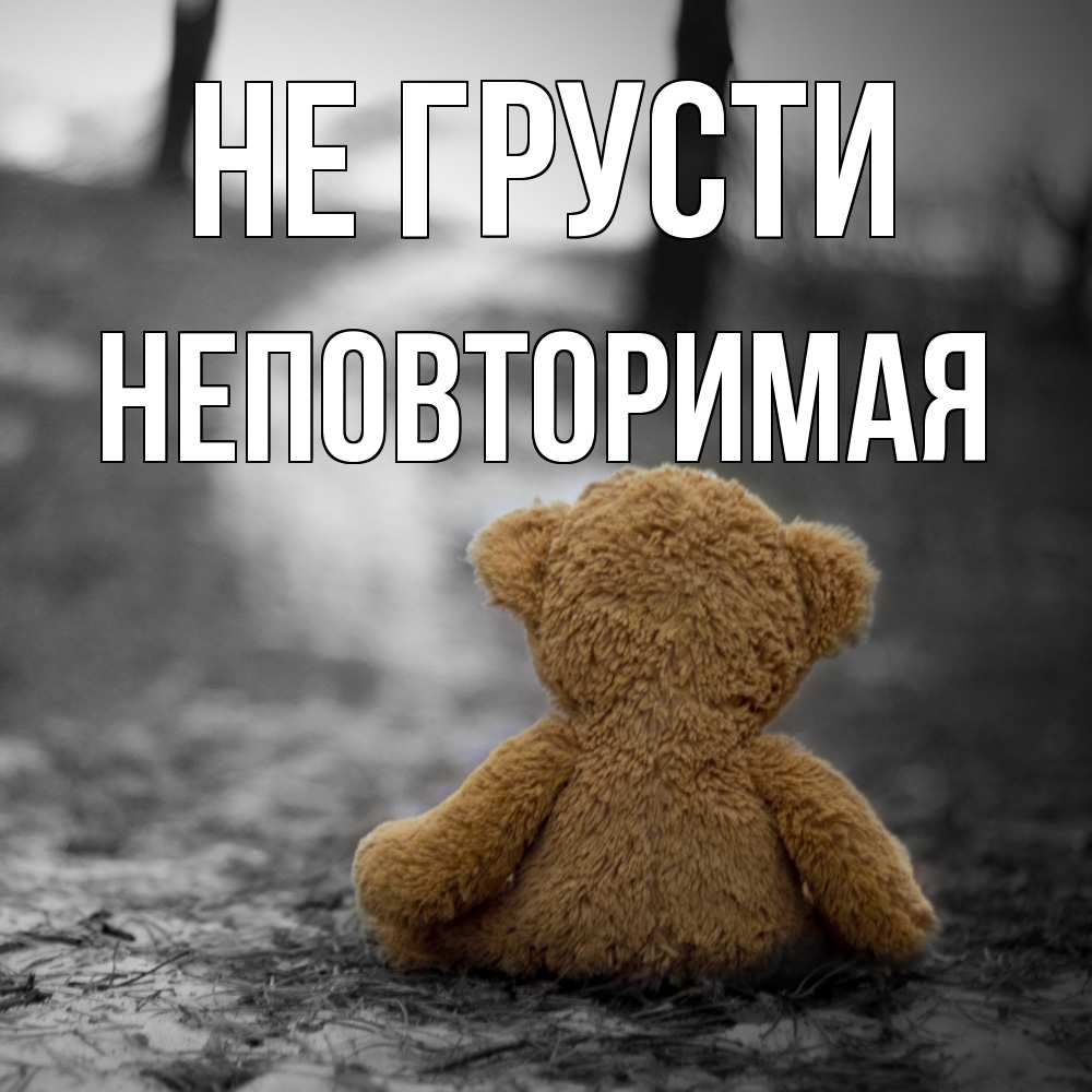Открытка на каждый день с именем, Неповторимая Не грусти медведь со спин Прикольная открытка с пожеланием онлайн скачать бесплатно 