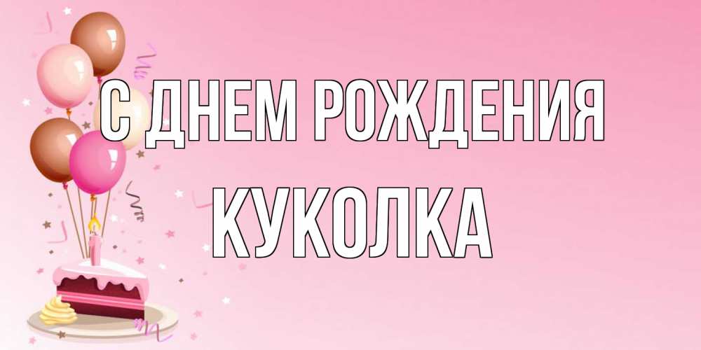 Открытка на каждый день с именем, Куколка С днем рождения розовая открытка с шарами и тортинкой на день рождения Прикольная открытка с пожеланием онлайн скачать бесплатно 