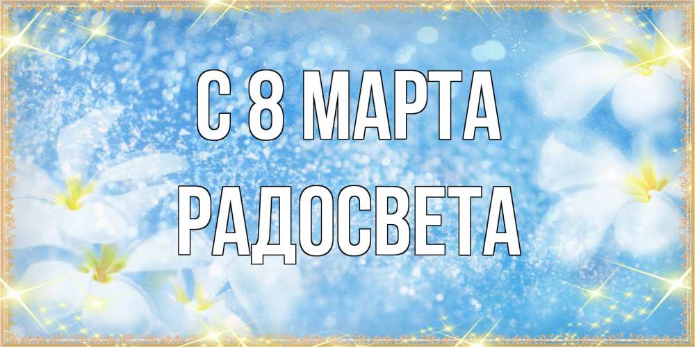 Открытка на каждый день с именем, Радосвета C 8 МАРТА международный женский день Прикольная открытка с пожеланием онлайн скачать бесплатно 