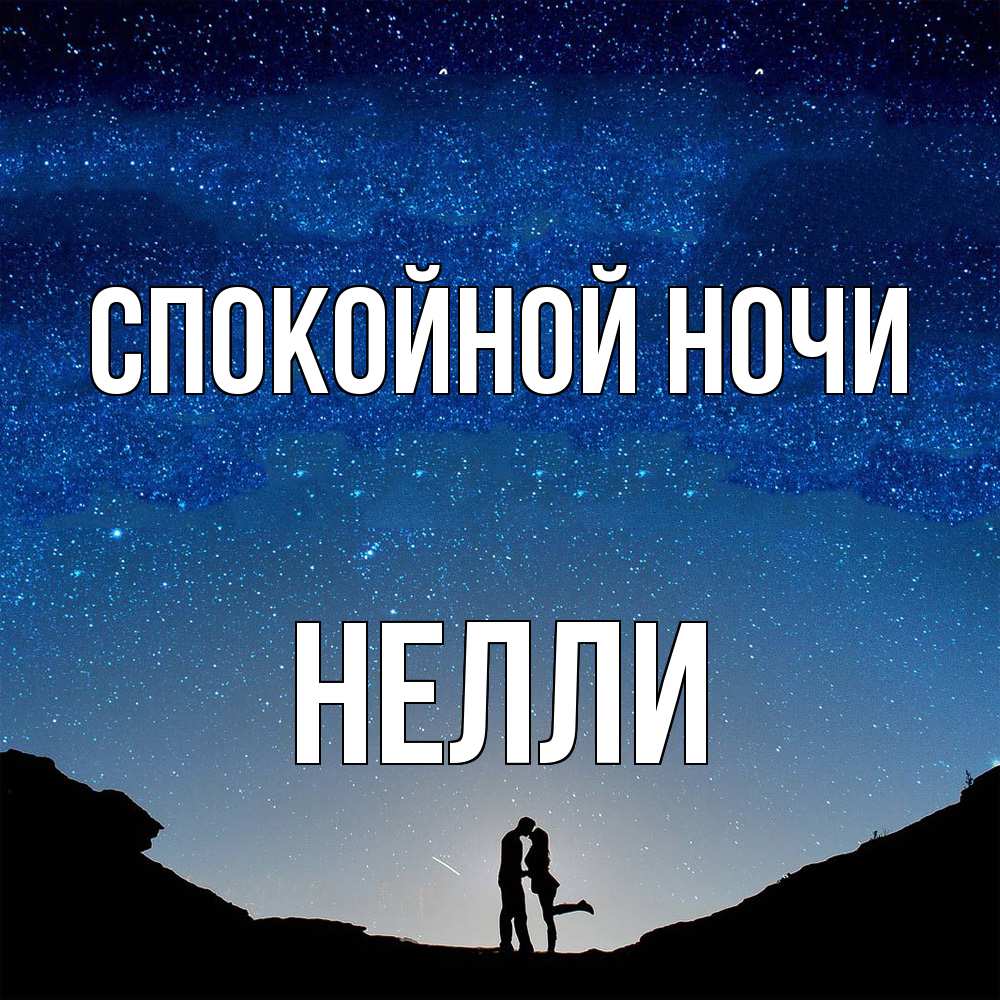 Открытка на каждый день с именем, Нелли Спокойной ночи звездное небо и люди Прикольная открытка с пожеланием онлайн скачать бесплатно 