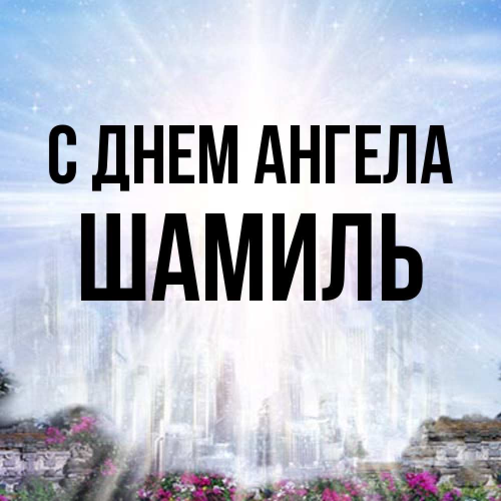 Открытка на каждый день с именем, Шамиль С днем ангела небесный свет Прикольная открытка с пожеланием онлайн скачать бесплатно 