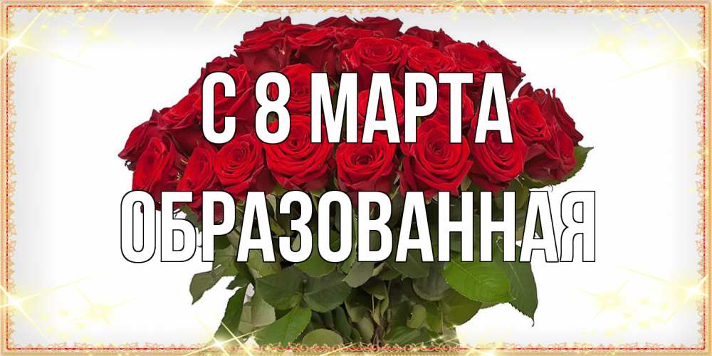 Открытка на каждый день с именем, Образованная C 8 МАРТА поздравляю с 8 марта Прикольная открытка с пожеланием онлайн скачать бесплатно 