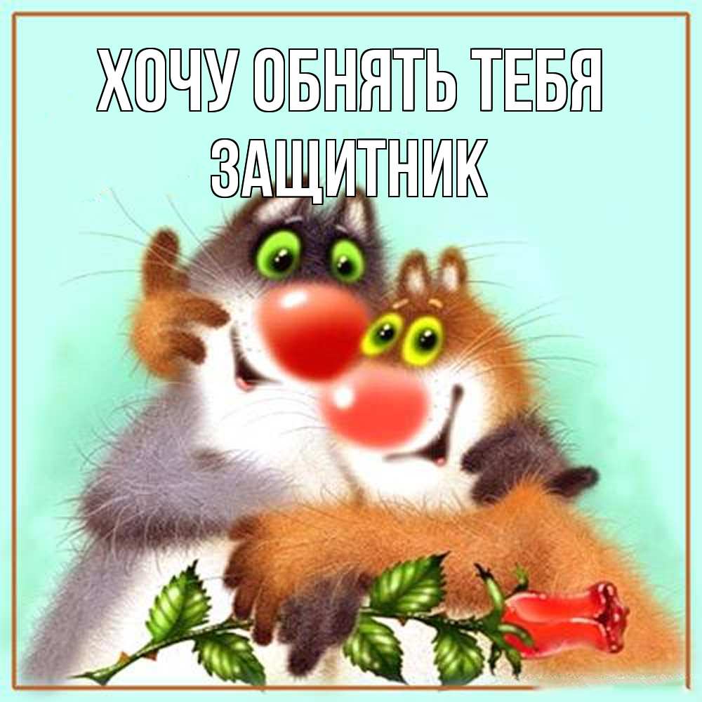 Открытка на каждый день с именем, Защитник Хочу обнять тебя роза и мышки Прикольная открытка с пожеланием онлайн скачать бесплатно 