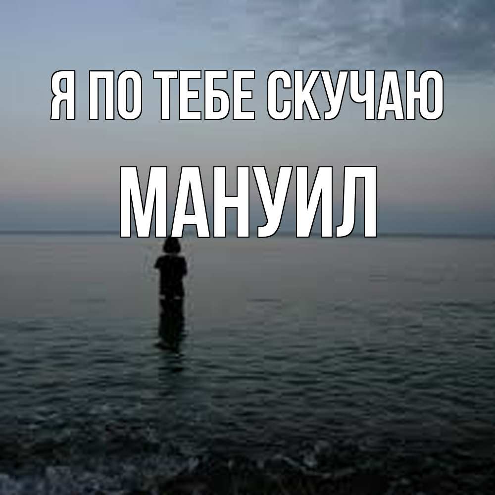 Открытка на каждый день с именем, Мануил Я по тебе скучаю скука Прикольная открытка с пожеланием онлайн скачать бесплатно 