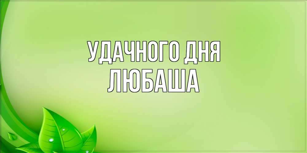 Открытка на каждый день с именем, Любаша Удачного дня зеленая тема Прикольная открытка с пожеланием онлайн скачать бесплатно 