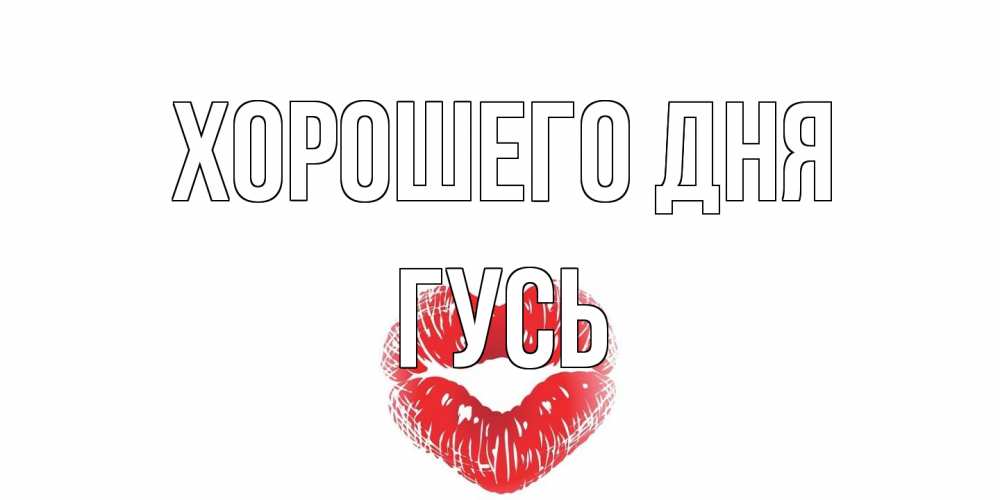 Открытка на каждый день с именем, Гусь Хорошего дня Поцелуй Прикольная открытка с пожеланием онлайн скачать бесплатно 