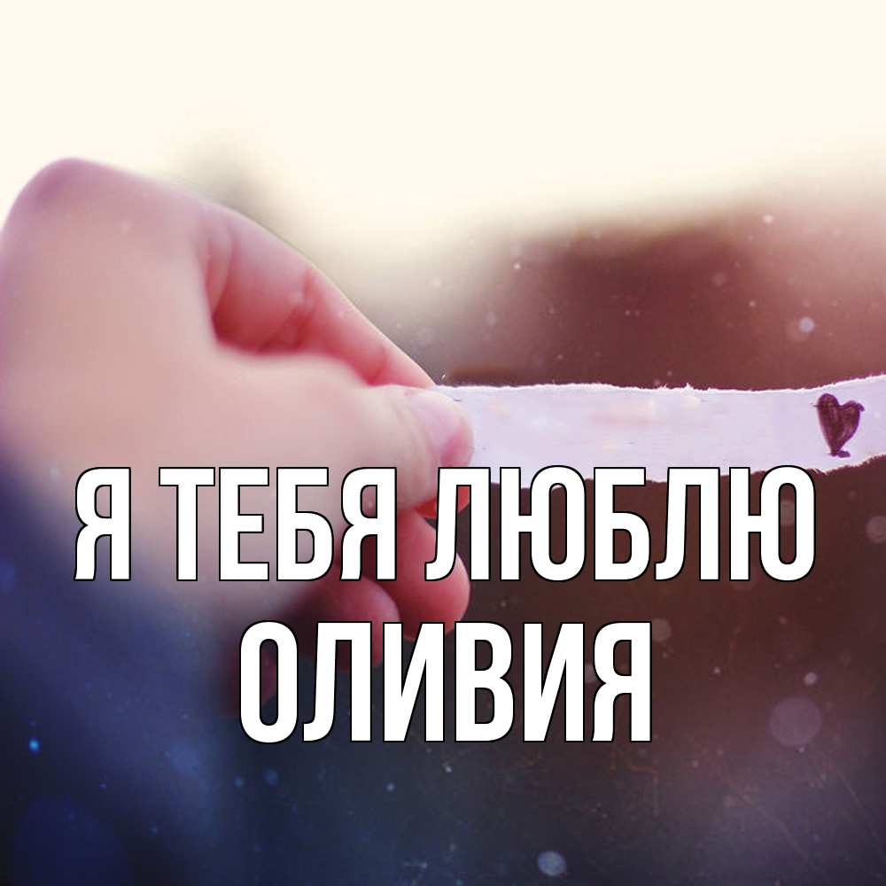 Открытка на каждый день с именем, Оливия Я тебя люблю для тебя Прикольная открытка с пожеланием онлайн скачать бесплатно 