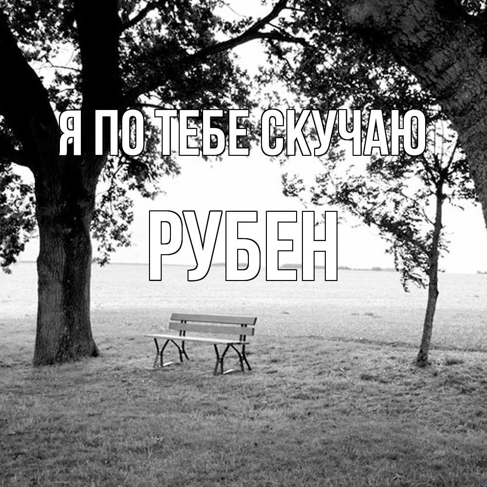 Открытка на каждый день с именем, Рубен Я по тебе скучаю приходи Прикольная открытка с пожеланием онлайн скачать бесплатно 