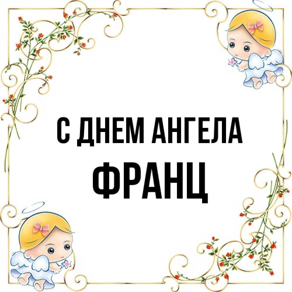 Открытка на каждый день с именем, Франц С днем ангела девочки ангелы Прикольная открытка с пожеланием онлайн скачать бесплатно 