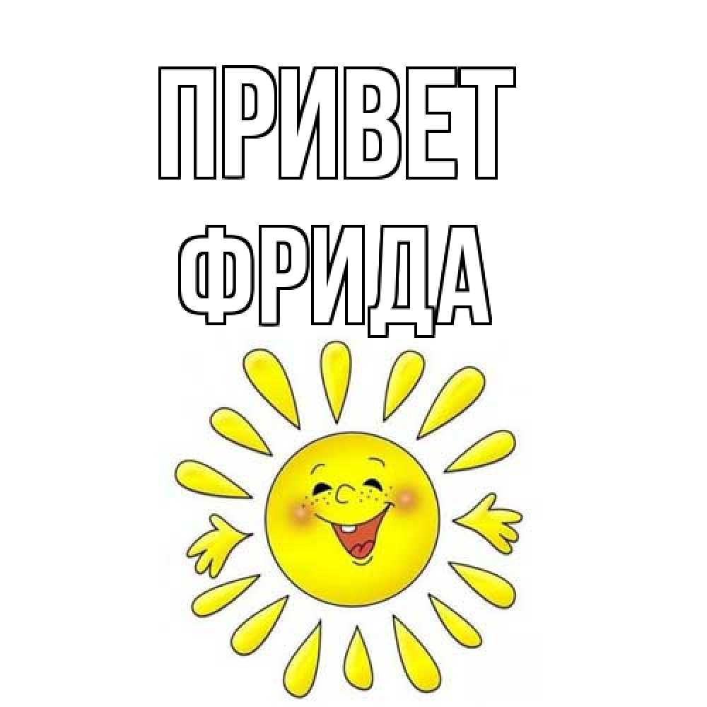 Открытка на каждый день с именем, Фрида Привет солнце Прикольная открытка с пожеланием онлайн скачать бесплатно 