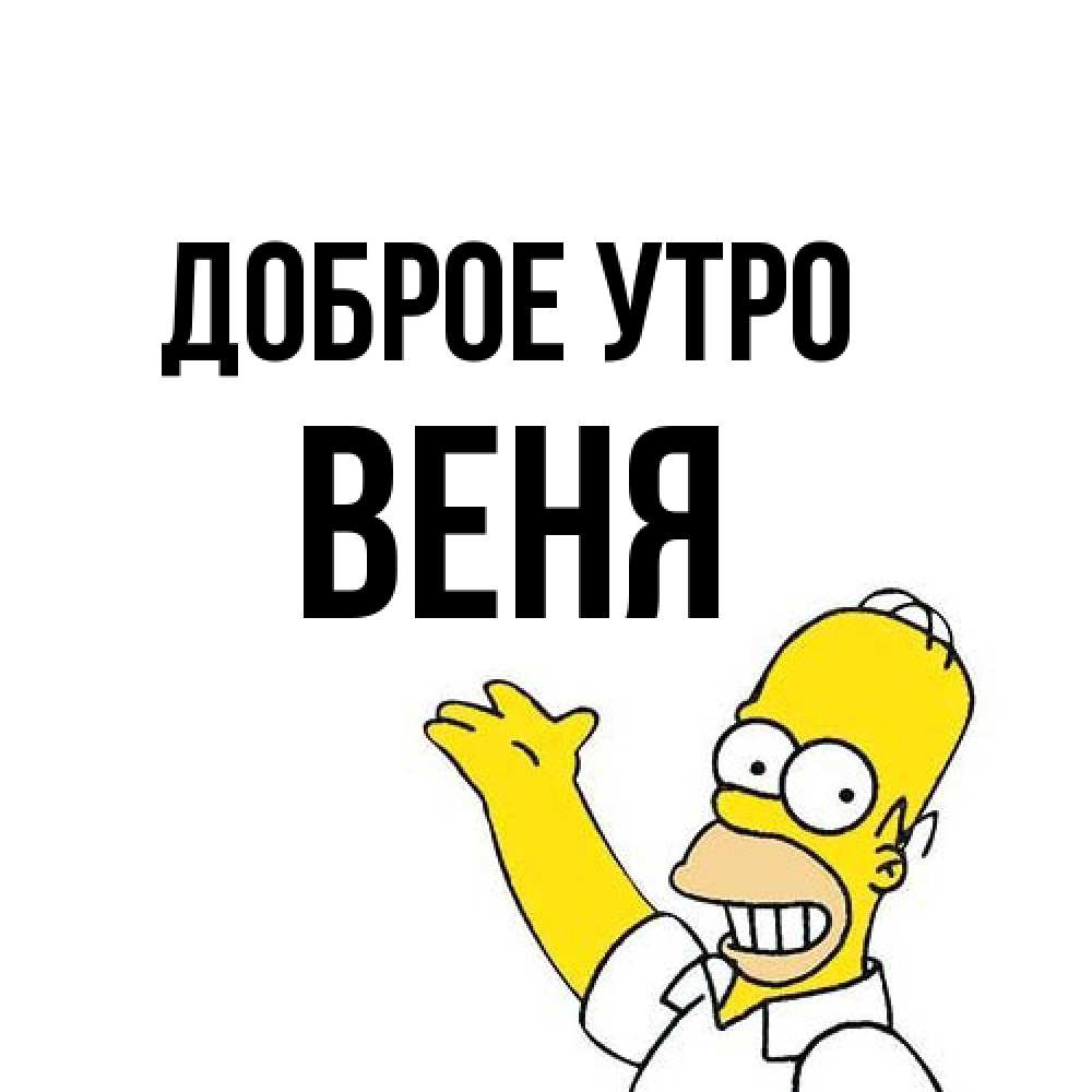 Открытка на каждый день с именем, Веня Доброе утро открытки с пожеланиями Прикольная открытка с пожеланием онлайн скачать бесплатно 
