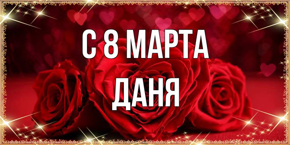 Открытка на каждый день с именем, Даня C 8 МАРТА три красные розы Прикольная открытка с пожеланием онлайн скачать бесплатно 