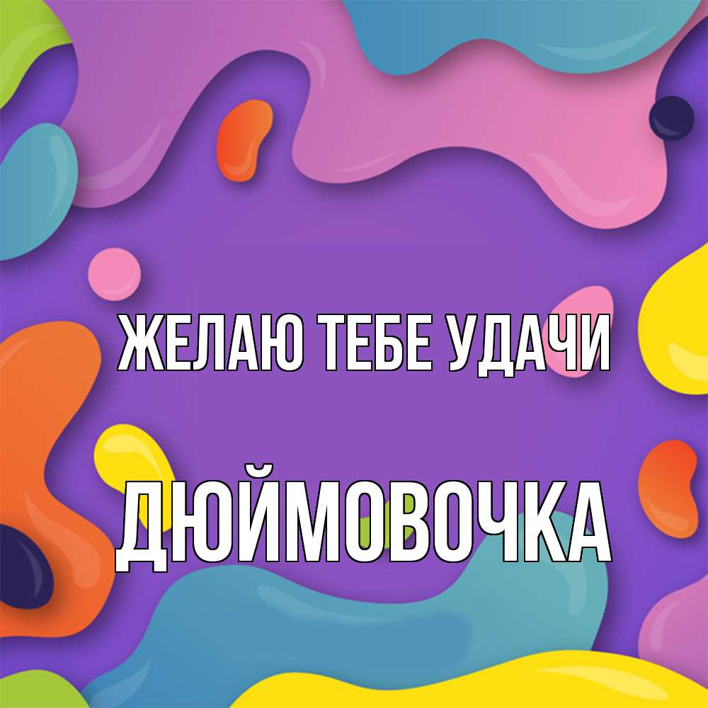 Открытка на каждый день с именем, Дюймовочка Желаю тебе удачи абстрактное что то Прикольная открытка с пожеланием онлайн скачать бесплатно 