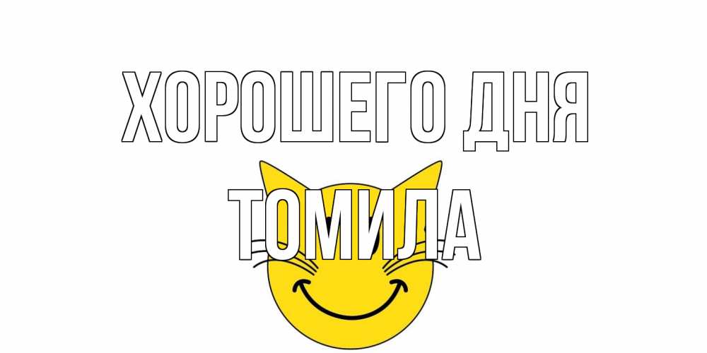 Открытка на каждый день с именем, Томила Хорошего дня открытка с котом Прикольная открытка с пожеланием онлайн скачать бесплатно 